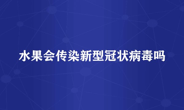 水果会传染新型冠状病毒吗