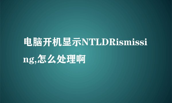 电脑开机显示NTLDRismissing,怎么处理啊