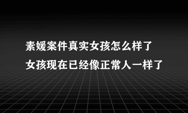 素媛案件真实女孩怎么样了 女孩现在已经像正常人一样了