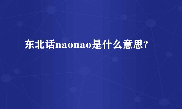 东北话naonao是什么意思?