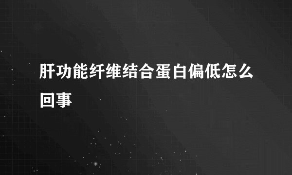 肝功能纤维结合蛋白偏低怎么回事