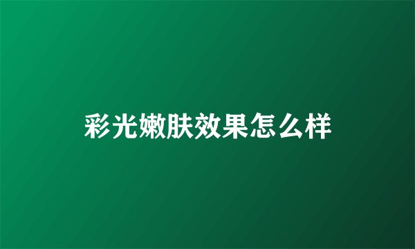 彩光嫩肤效果怎么样