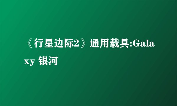 《行星边际2》通用载具:Galaxy 银河