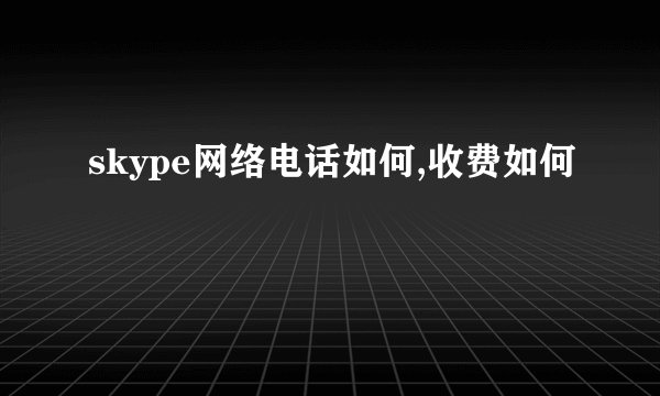 skype网络电话如何,收费如何