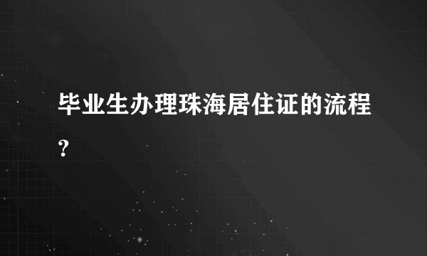 毕业生办理珠海居住证的流程？