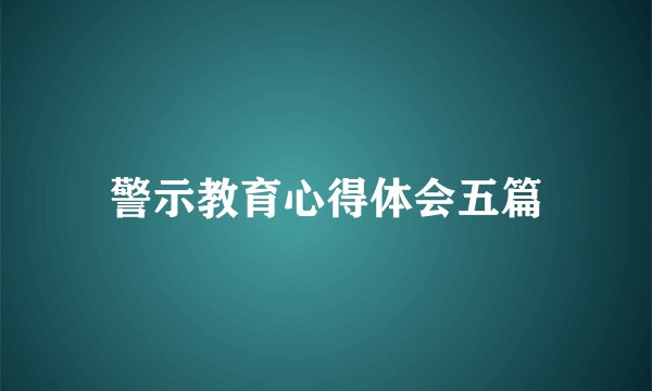 警示教育心得体会五篇