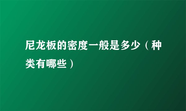 尼龙板的密度一般是多少（种类有哪些）