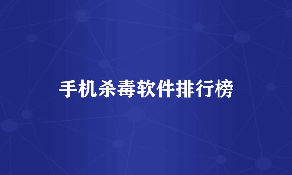 手机杀毒软件排行榜