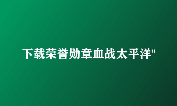 下载荣誉勋章血战太平洋