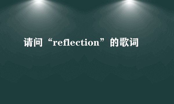 请问“reflection”的歌词