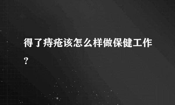 得了痔疮该怎么样做保健工作？