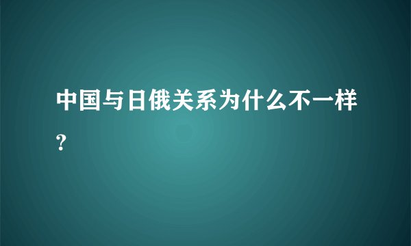 中国与日俄关系为什么不一样？