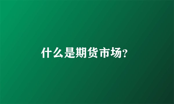 什么是期货市场？