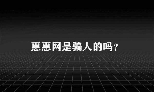 惠惠网是骗人的吗？