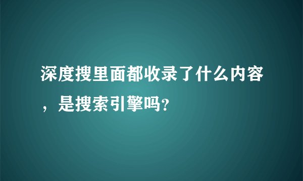 深度搜里面都收录了什么内容，是搜索引擎吗？