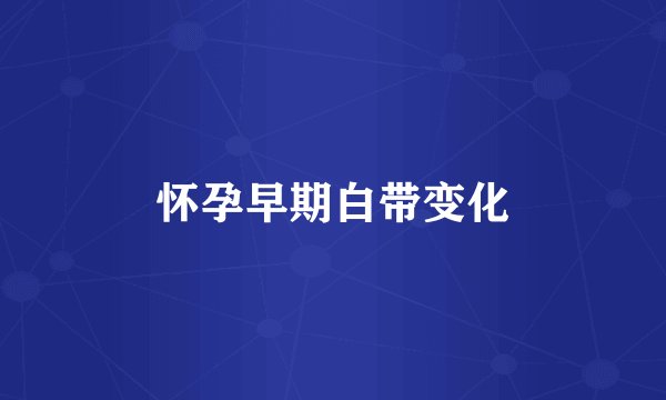 怀孕早期白带变化