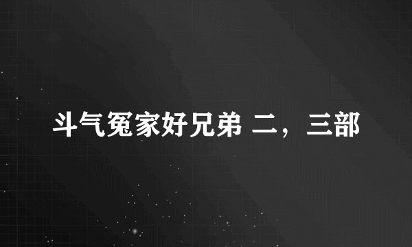 斗气冤家好兄弟 二，三部