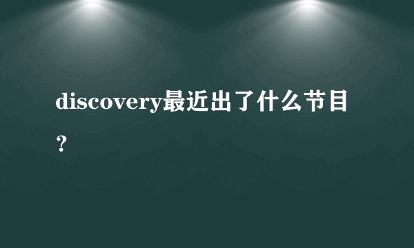 discovery最近出了什么节目？