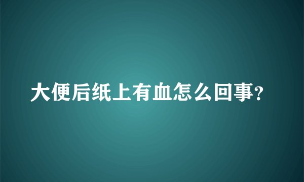 大便后纸上有血怎么回事？
