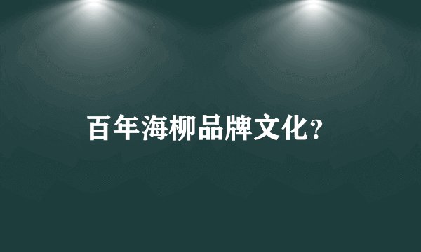 百年海柳品牌文化？