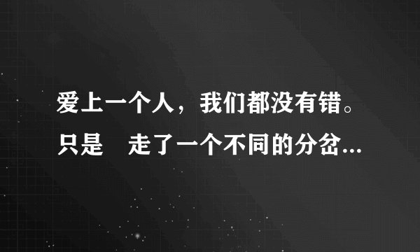 爱上一个人，我们都没有错。只是 走了一个不同的分岔路口这首歌词是什么歌