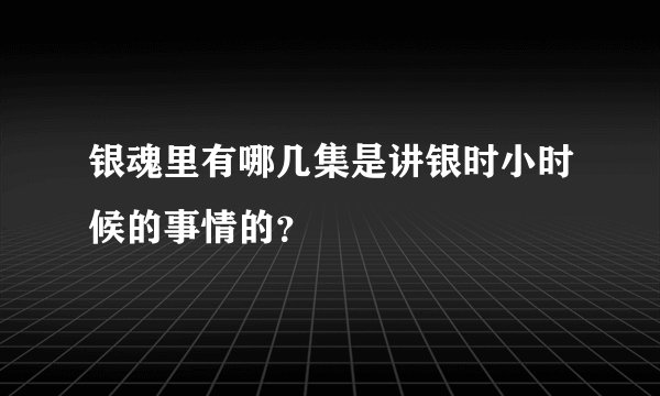银魂里有哪几集是讲银时小时候的事情的？