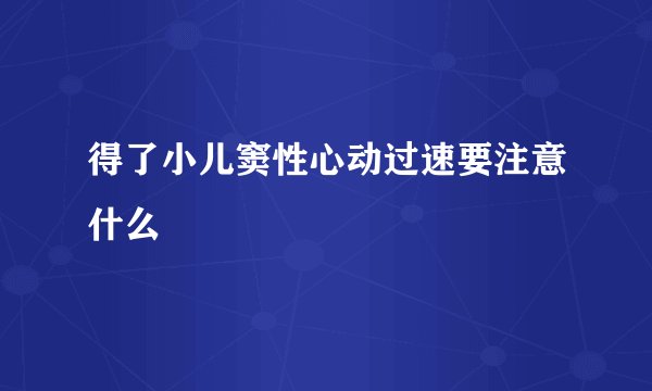 得了小儿窦性心动过速要注意什么