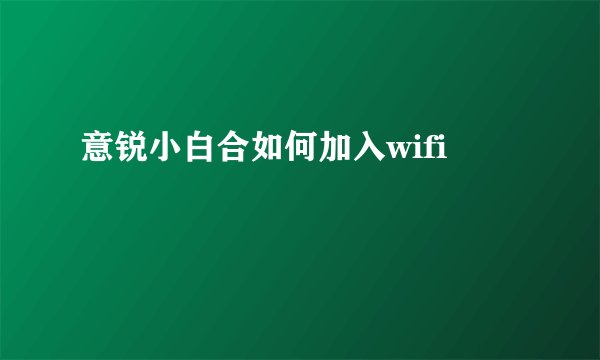 意锐小白合如何加入wifi