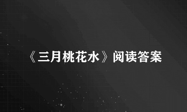 《三月桃花水》阅读答案