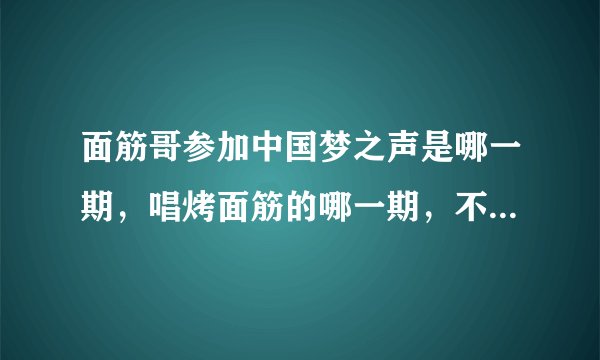 面筋哥参加中国梦之声是哪一期，唱烤面筋的哪一期，不是2013年？