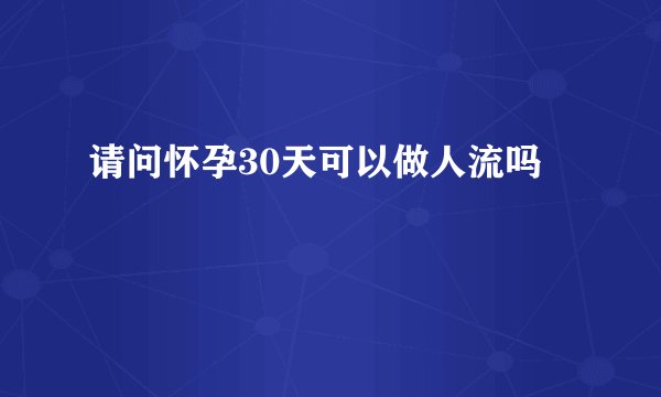 请问怀孕30天可以做人流吗