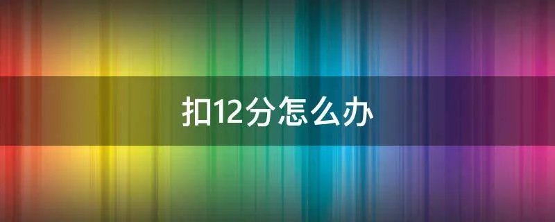 扣12分怎么办