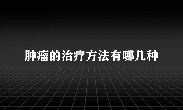 肿瘤的治疗方法有哪几种