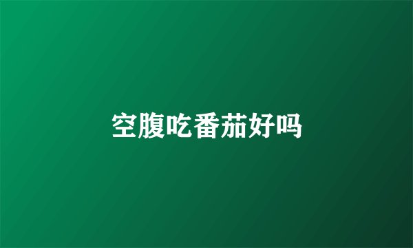 空腹吃番茄好吗