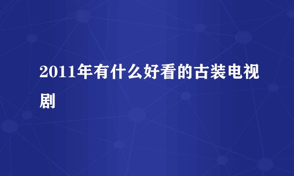 2011年有什么好看的古装电视剧
