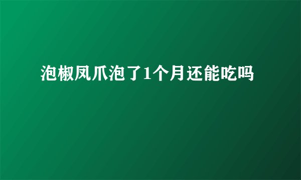泡椒凤爪泡了1个月还能吃吗