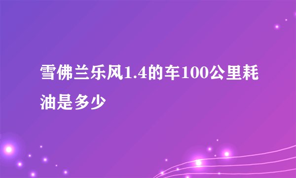 雪佛兰乐风1.4的车100公里耗油是多少