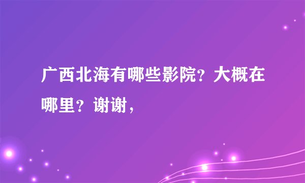 广西北海有哪些影院？大概在哪里？谢谢，