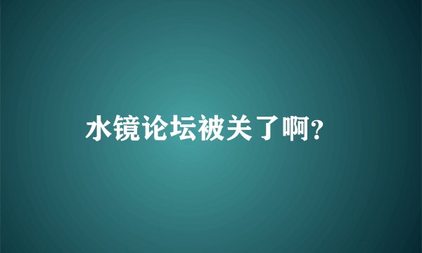 水镜论坛被关了啊?