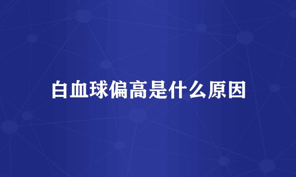 白血球偏高是什么原因