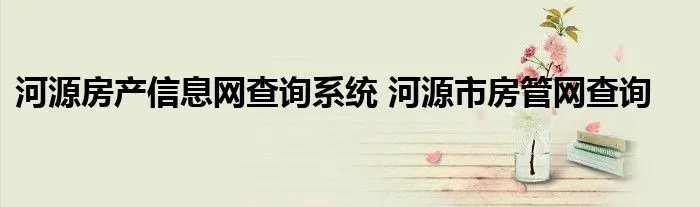 河源房产信息网查询系统 河源市房管网查询