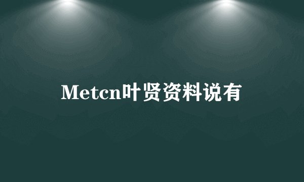 Metcn叶贤资料说有