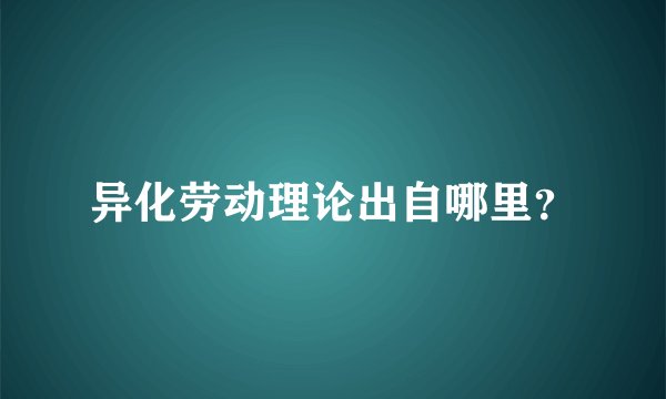 异化劳动理论出自哪里？