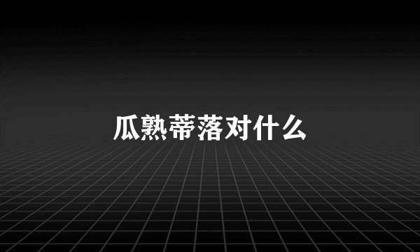 瓜熟蒂落对什么