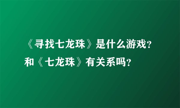 《寻找七龙珠》是什么游戏？和《七龙珠》有关系吗？