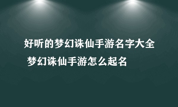 好听的梦幻诛仙手游名字大全 梦幻诛仙手游怎么起名
