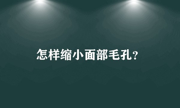 怎样缩小面部毛孔？