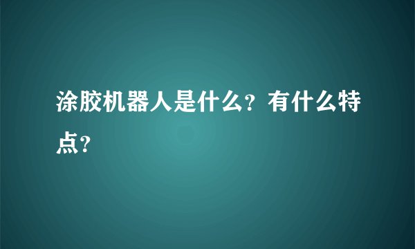 涂胶机器人是什么?有什么特点?