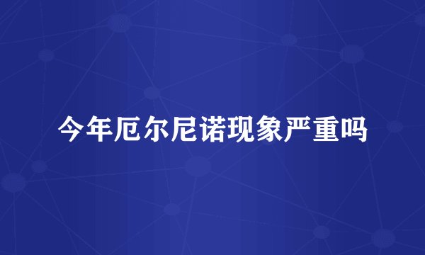 今年厄尔尼诺现象严重吗