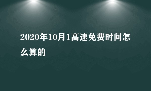 2020年10月1高速免费时间怎么算的